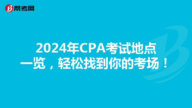 2024年CPA考试地点一览，轻松找到你的考场！