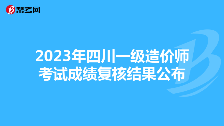 2023年四川一级造价师考试成绩复核结果公布