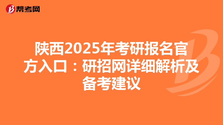 陕西2025年考研报名官方入口：研招网详细解析及备考建议
