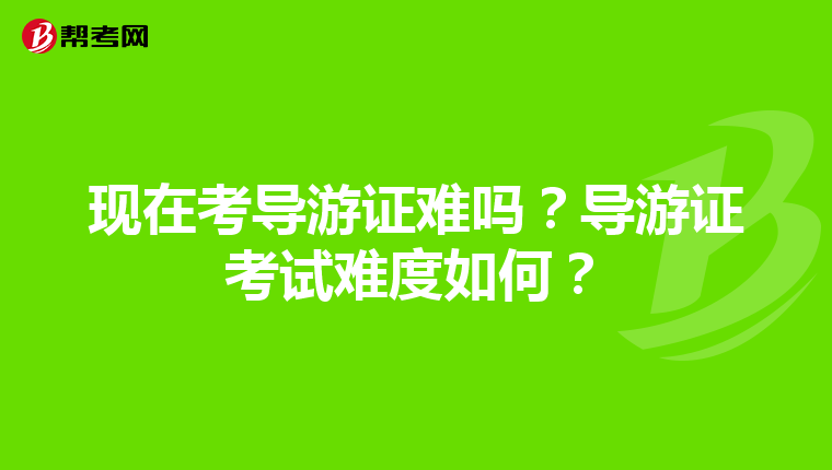 现在考导游证难吗？导游证考试难度如何？