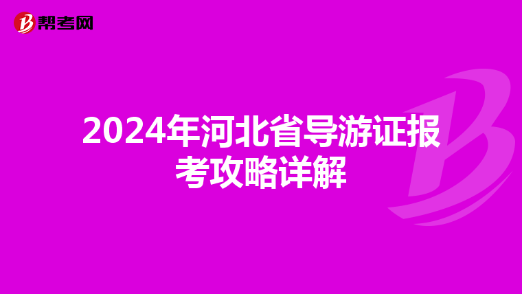 2024年河北省导游证报考攻略详解