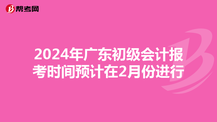 2024年廣東初級(jí)會(huì)計(jì)報(bào)考時(shí)間預(yù)計(jì)在2月份進(jìn)行