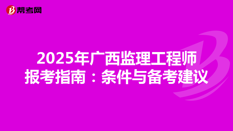 2025年广西监理工程师报考指南：条件与备考建议
