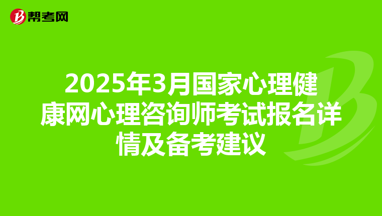 2025年3月国家心理健康网心理咨询师考试报名详情及备考建议