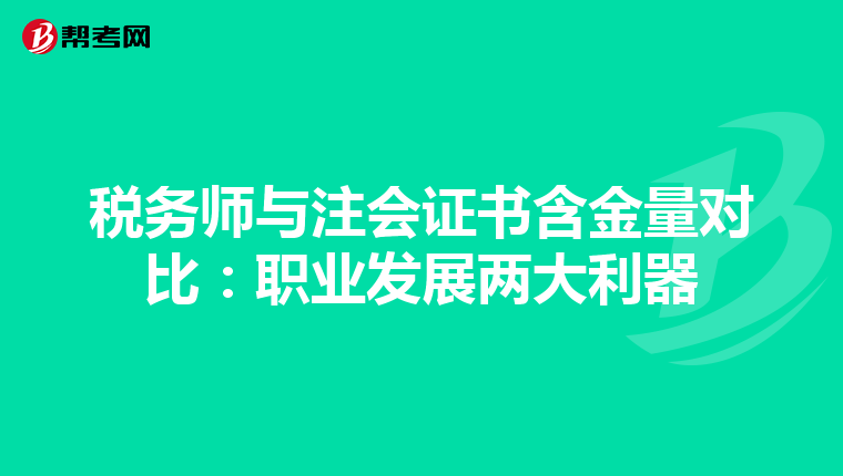 稅務(wù)師與注會(huì)證書含金量對(duì)比:職業(yè)發(fā)展兩大利器