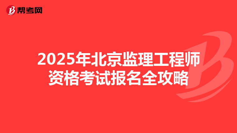 2025年北京监理工程师资格考试报名全攻略
