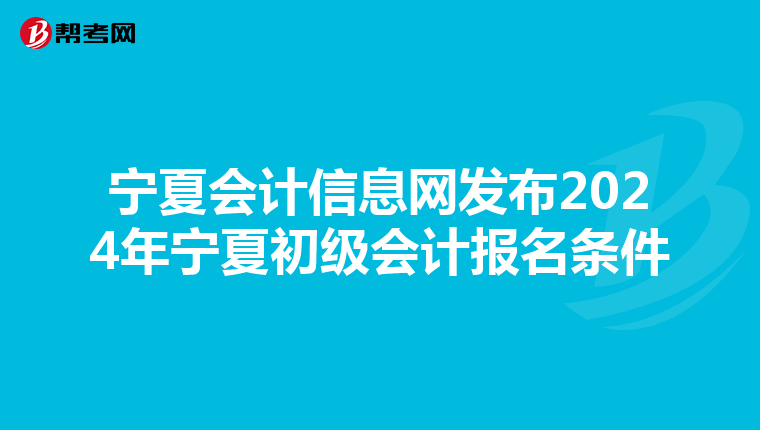 宁夏会计信息网发布2024年宁夏初级会计报名条件