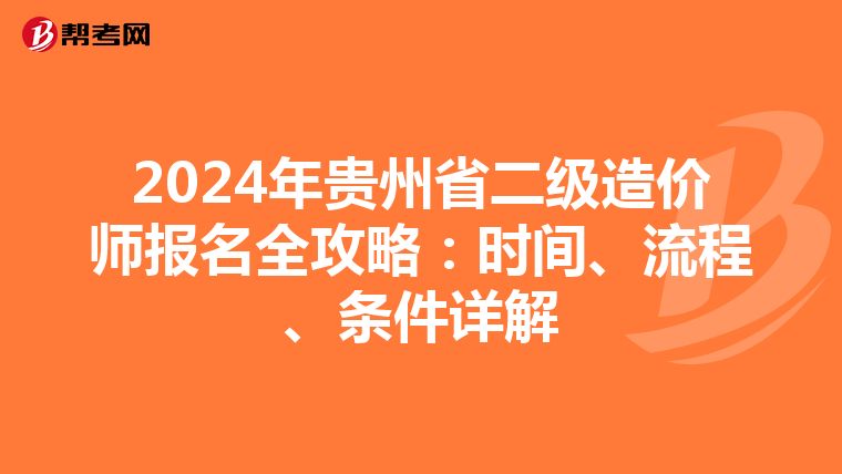2024年贵州省二级造价师报名全攻略：时间、流程、条件详解