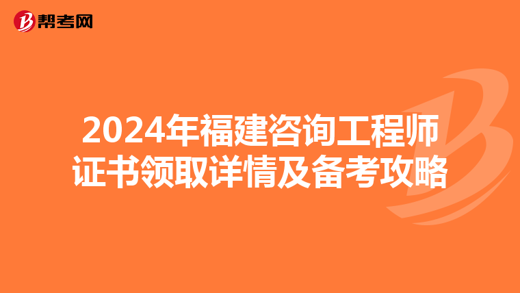 2024年福建咨询工程师证书领取详情及备考攻略