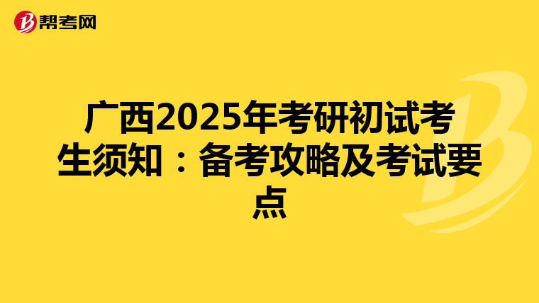 广西2025年考研初试考生须知：备考攻略及考试要点