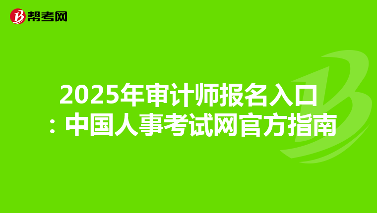 2025年审计师报名入口：中国人事考试网官方指南