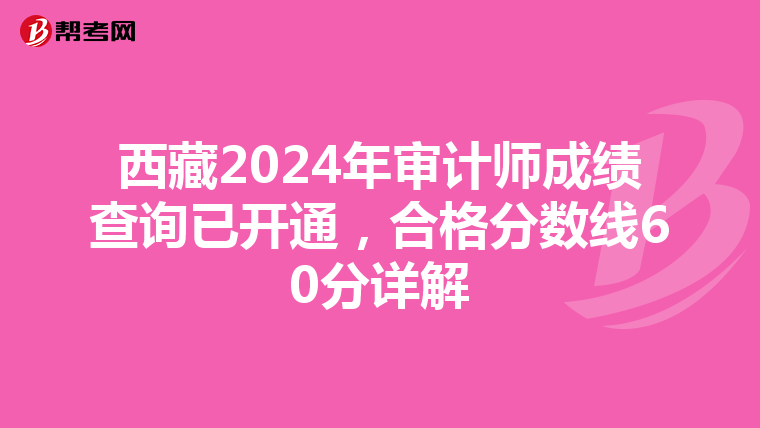 西藏2024年審計師成績查詢已開通，合格分數線60分詳解