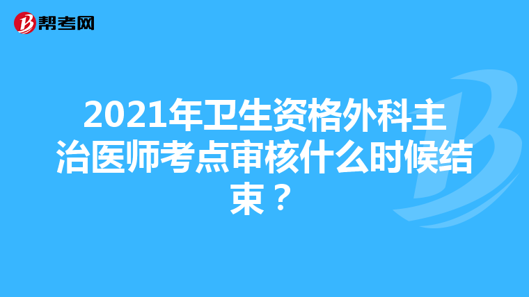 2021年卫生资格外科主治医师考点审核什么时候结束？