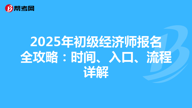 2025年初级经济师报名全攻略：时间、入口、流程详解