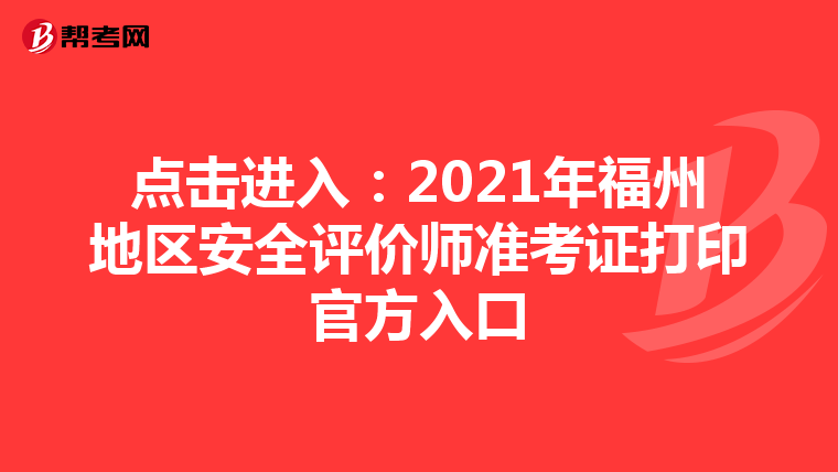 点击进入：2021年福州地区安全评价师准考证打印官方入口