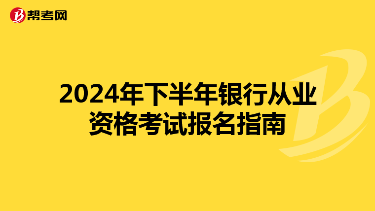 2024年下半年银行从业资格考试报名指南
