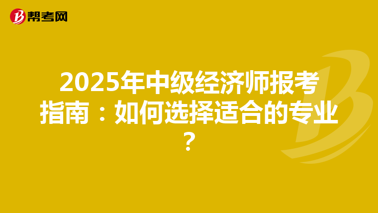 2025年中级经济师报考指南：如何选择适合的专业？
