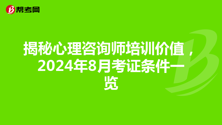 揭秘心理咨询师培训价值，2024年8月考证条件一览