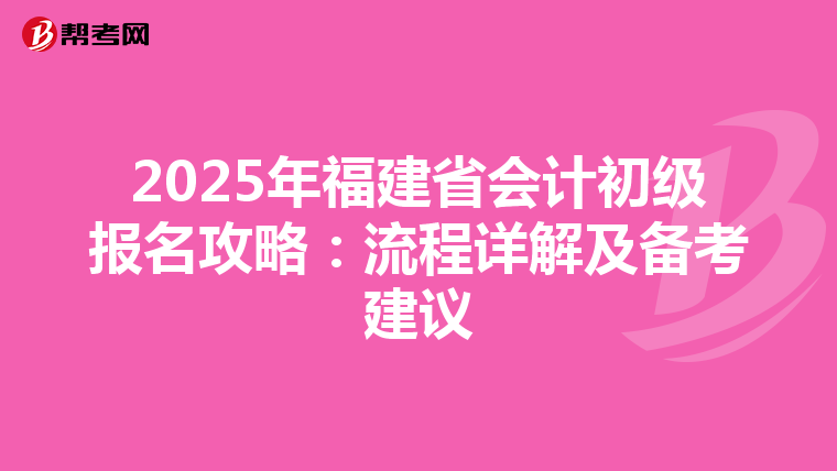 2025年福建省会计初级报名攻略：流程详解及备考建议