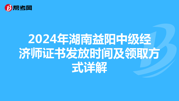 2024年湖南益陽中級經濟師證書發放時間及領取方式詳解