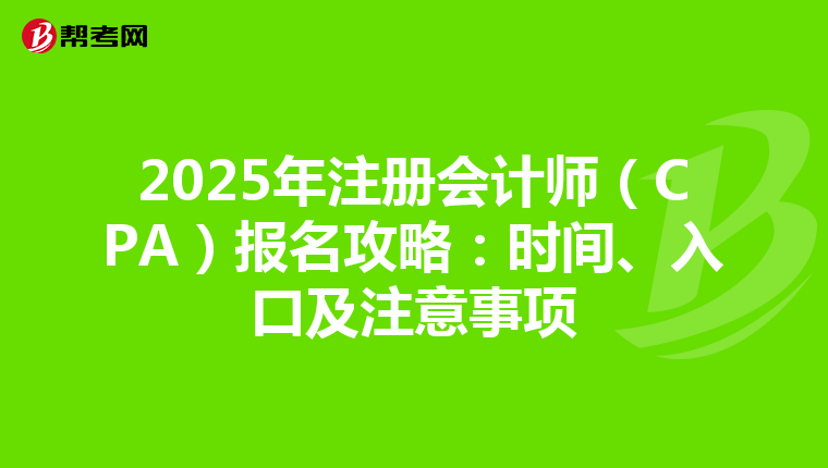 2025年注冊會計師（CPA）報名攻略：時間、入口及注意事項