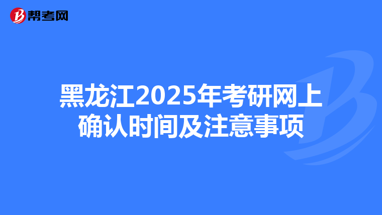 黑龙江2025年考研网上确认时间及注意事项