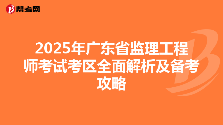 2025年广东省监理工程师考试考区全面解析及备考攻略