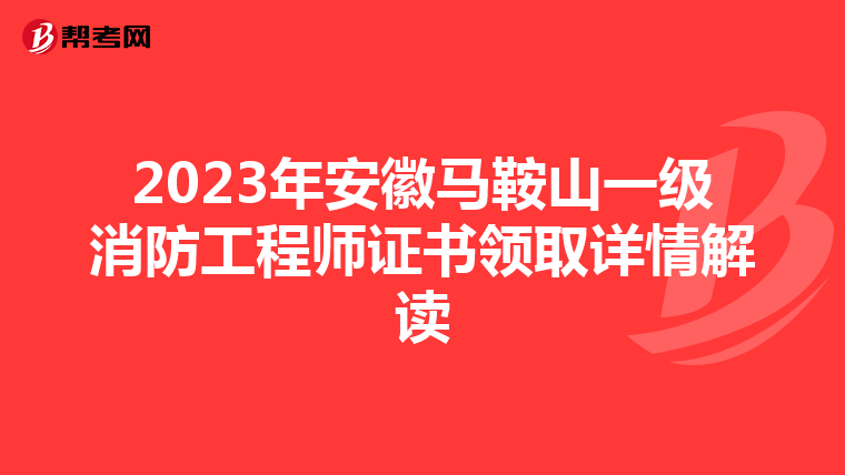 2023年安徽马鞍山一级消防工程师证书领取详情解读