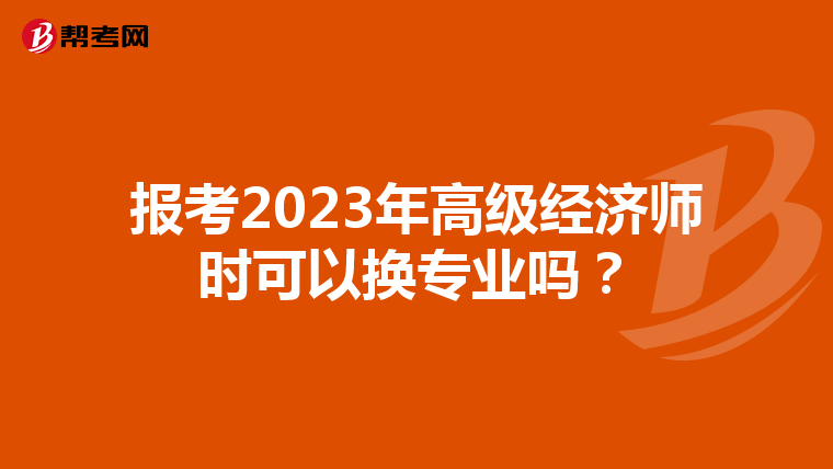 報考2023年高級經(jīng)濟師時可以換專業(yè)嗎?