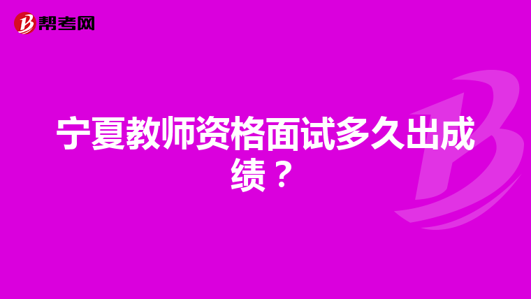 宁夏教师资格面试多久出成绩?