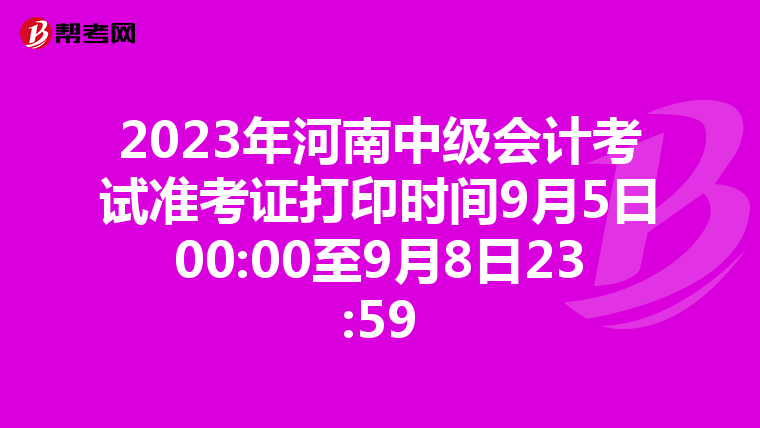 2023年河南中级会计考试准考证打印时间9月5日00:00至9月8日23:59