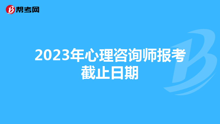 2023年心理咨询师报考截止日期