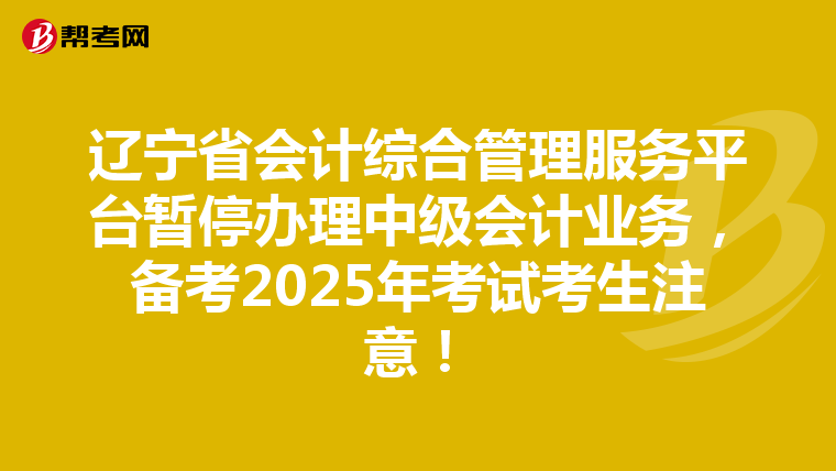 辽宁省会计综合管理服务平台暂停办理中级会计业务，备考2025年考试考生注意！