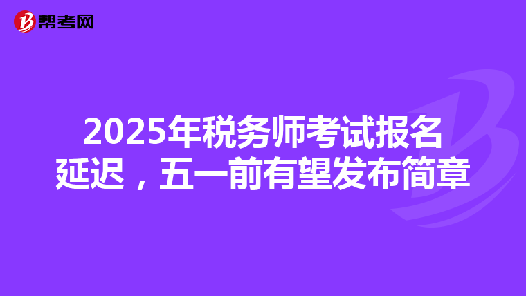2025年稅務(wù)師考試報名延遲，五一前有望發(fā)布簡章
