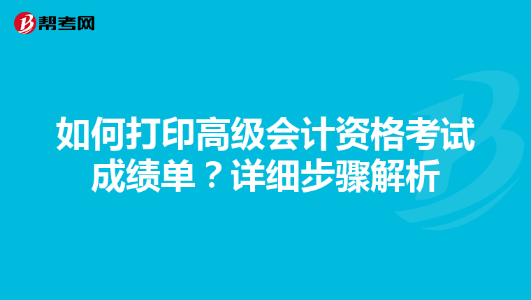 如何打印高级会计资格考试成绩单？详细步骤解析