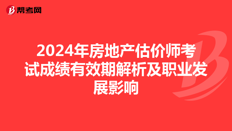 2024年房地產估價師考試成績有效期解析及職業發展影響