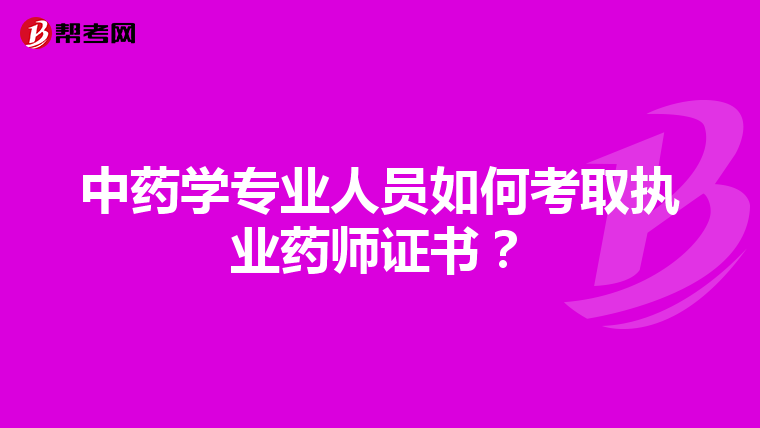 中藥學專業人員如何考取執業藥師證書？