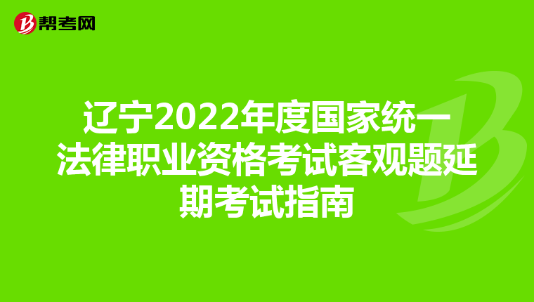 辽宁2022年度国家统一法律职业资格考试客观题延期考试指南