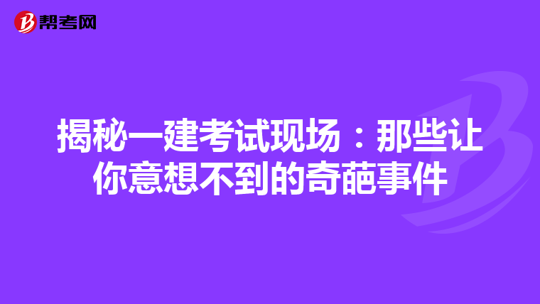 揭秘一建考试现场：那些让你意想不到的奇葩事件
