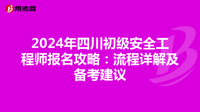 2024年四川初级安全工程师报名攻略：流程详解及备考建议
