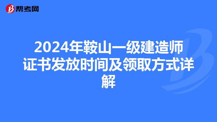 2024年鞍山一级建造师证书发放时间及领取方式详解