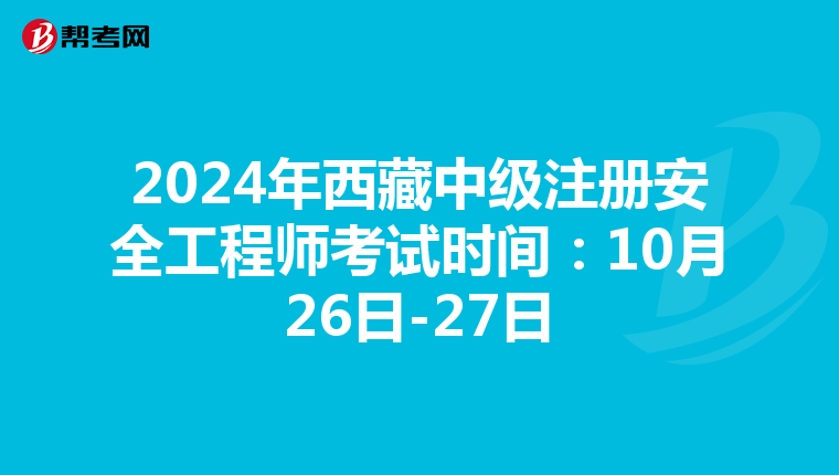 2024年西藏中級注冊安全工程師考試時間：10月26日-27日