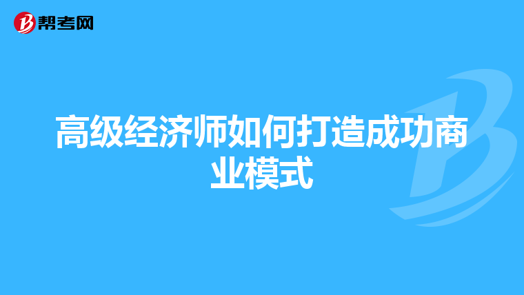 高级经济师如何打造成功商业模式