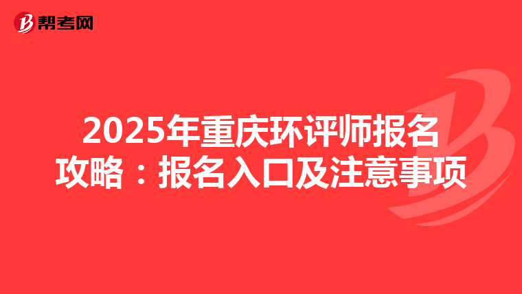 2025年重庆环评师报名攻略：报名入口及注意事项
