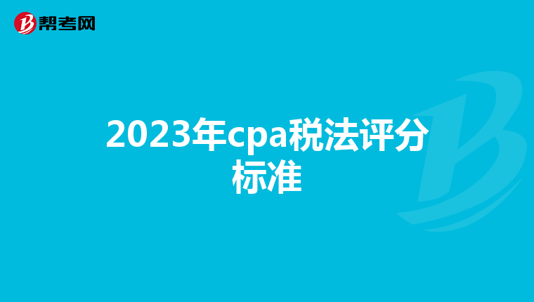 2023年cpa稅法評分標(biāo)準(zhǔn)