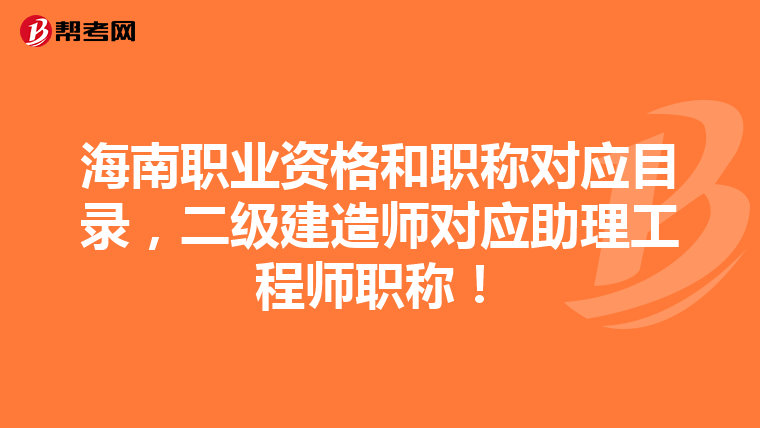 海南职业资格和职称对应目录，二级建造师对应助理工程师职称！