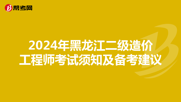 2024年黑龍江二級造價工程師考試須知及備考建議
