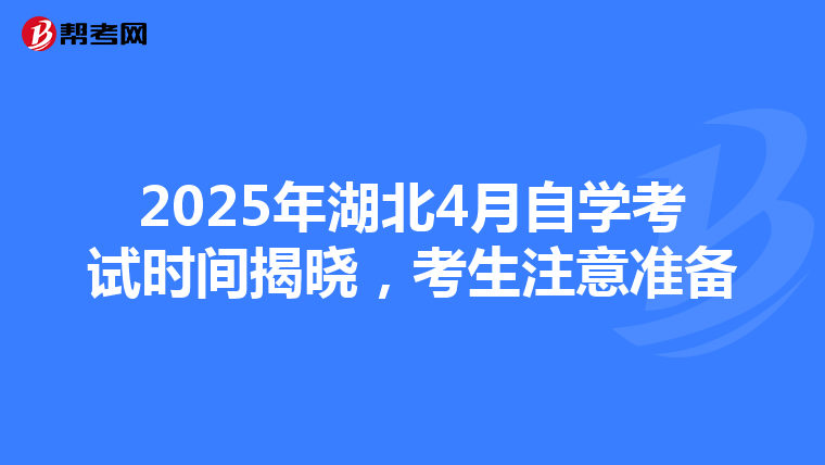 2025年湖北4月自学考试时间揭晓，考生注意准备