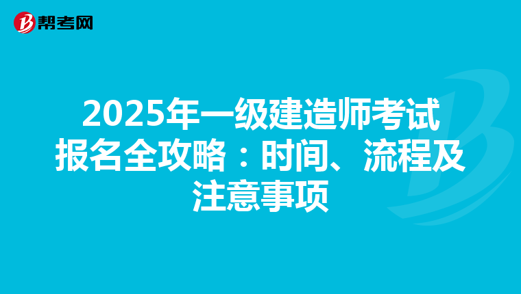 2025年一级建造师考试报名全攻略：时间、流程及注意事项