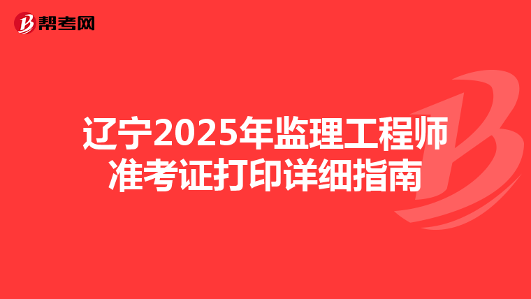 辽宁2025年监理工程师准考证打印详细指南